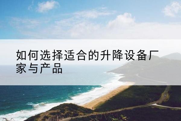 阿克塞电动升降平台厂家-如何选择适合的升降设备厂家与产品