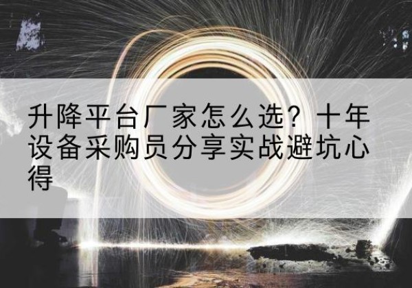 阿克塞升降平台厂家-怎么选？十年设备采购员分享实战避坑心得